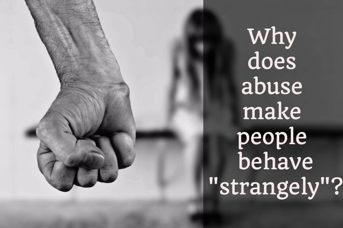 Why does abuse make people behave "strangely"?